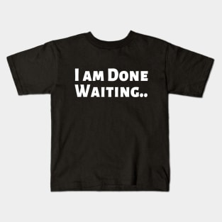 I am Done Waiting Bored Angry Emotional Missing Loving Challenging Confident Slogan Great Personality with Unbroken Bonds and Promises Motivated Inspirational Competition Man’s & Woman’s Kids T-Shirt